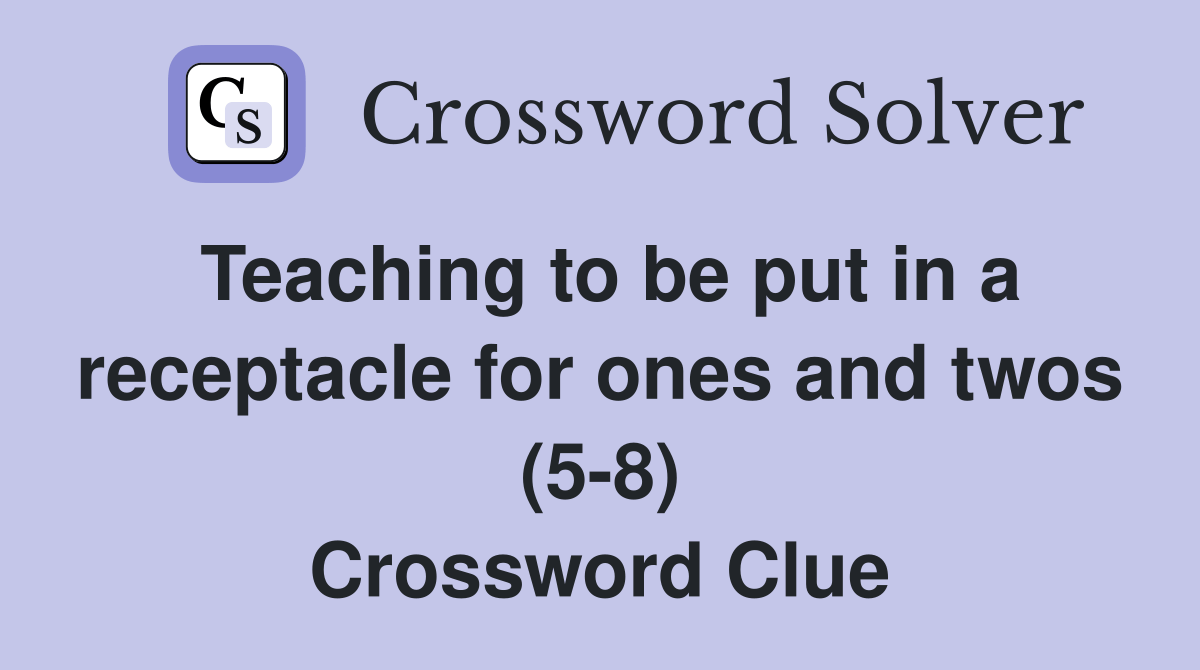 Teaching to be put in a receptacle for ones and twos (58) Crossword
